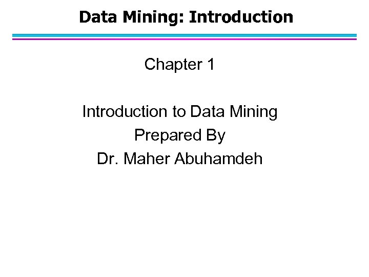 Data Mining: Introduction Chapter 1 Introduction to Data Mining Prepared By Dr. Maher Abuhamdeh