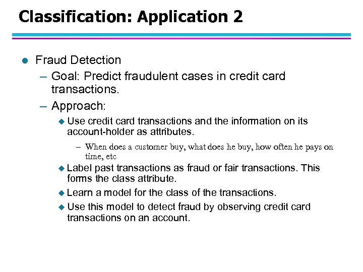 Classification: Application 2 l Fraud Detection – Goal: Predict fraudulent cases in credit card