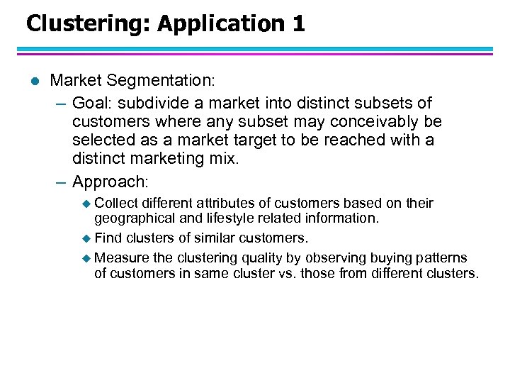 Clustering: Application 1 l Market Segmentation: – Goal: subdivide a market into distinct subsets