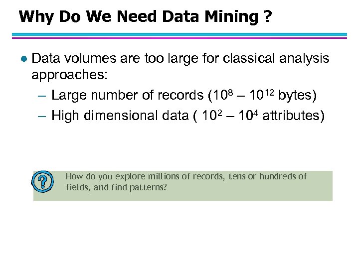 Why Do We Need Data Mining ? l Data volumes are too large for