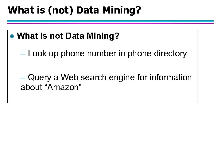 What is (not) Data Mining? l What is not Data Mining? – Look up