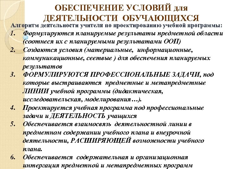 ОБЕСПЕЧЕНИЕ УСЛОВИЙ для ДЕЯТЕЛЬНОСТИ ОБУЧАЮЩИХСЯ Алгоритм деятельности учителя по проектированию учебной программы: 1. 2.