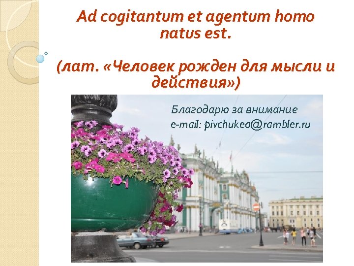 Ad cogitantum et agentum homo natus est. (лат. «Человек рожден для мысли и действия»