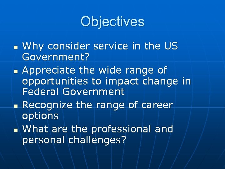 Objectives n n Why consider service in the US Government? Appreciate the wide range