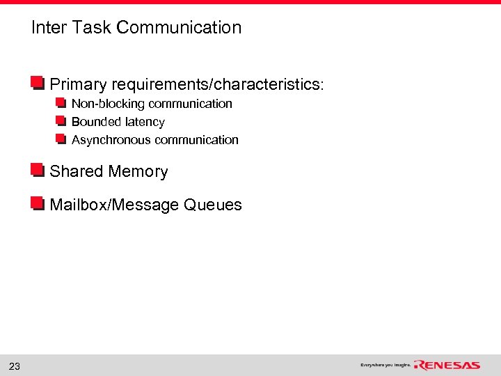 Inter Task Communication Primary requirements/characteristics: Non-blocking communication Bounded latency Asynchronous communication Shared Memory Mailbox/Message