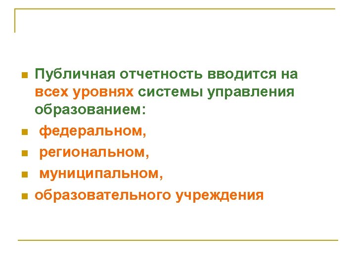 n n n Публичная отчетность вводится на всех уровнях системы управления образованием: федеральном, региональном,