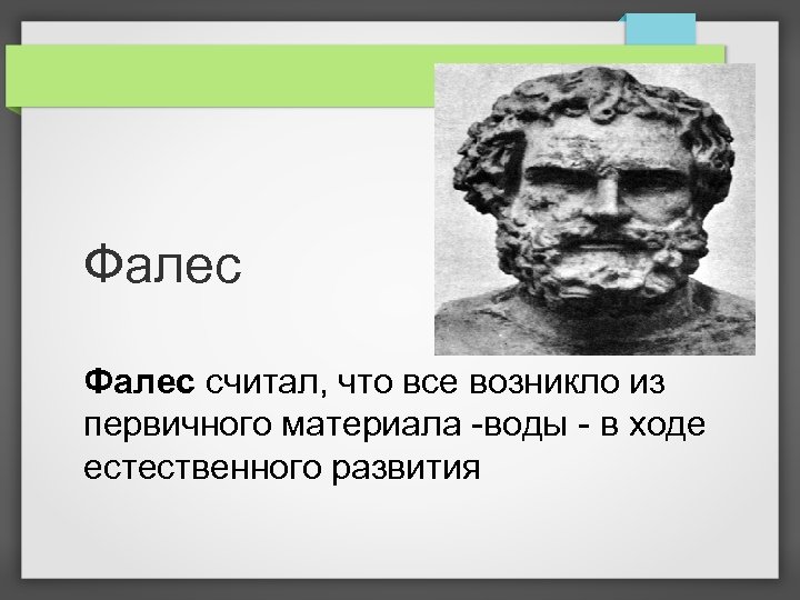 Фалес считал, что все возникло из первичного материала -воды - в ходе естественного развития