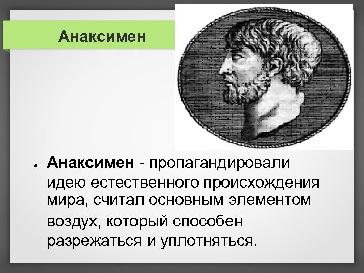 Анаксимен ● Анаксимен - пропагандировали идею естественного происхождения мира, считал основным элементом воздух, который
