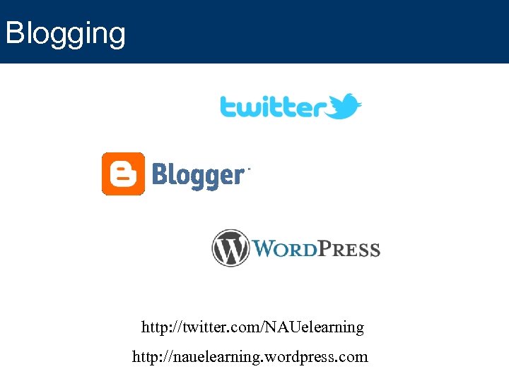 Blogging http: //twitter. com/NAUelearning http: //nauelearning. wordpress. com 