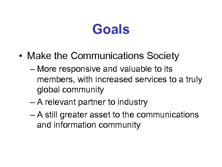 Goals • Make the Communications Society – More responsive and valuable to its members,