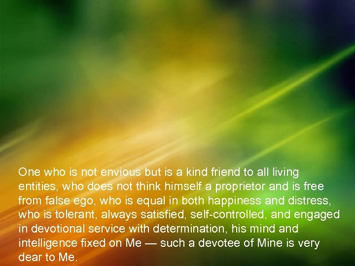 One who is not envious but is a kind friend to all living entities,