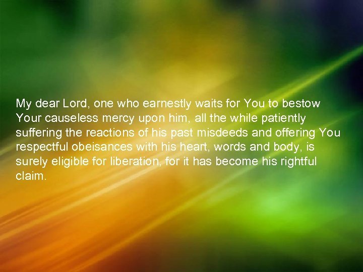 My dear Lord, one who earnestly waits for You to bestow Your causeless mercy