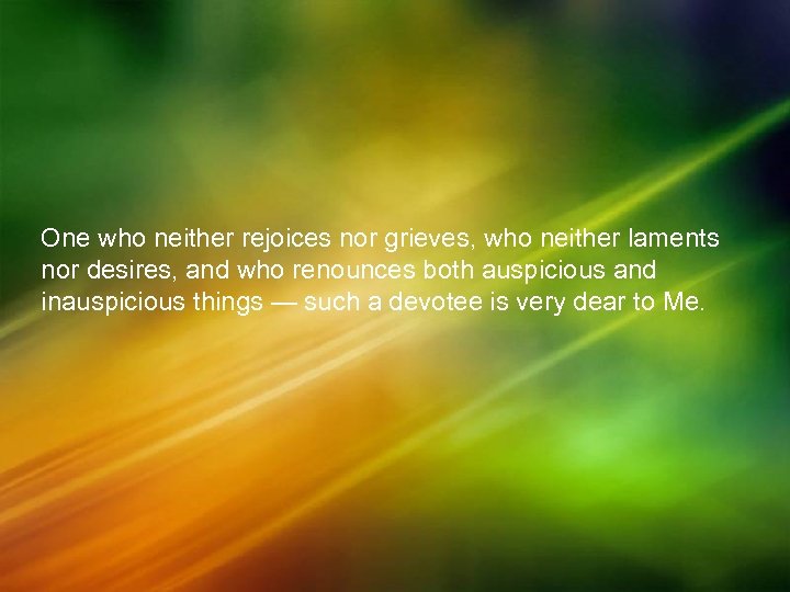 One who neither rejoices nor grieves, who neither laments nor desires, and who renounces