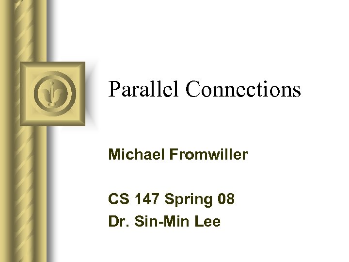 Parallel Connections Michael Fromwiller CS 147 Spring 08 Dr. Sin-Min Lee 