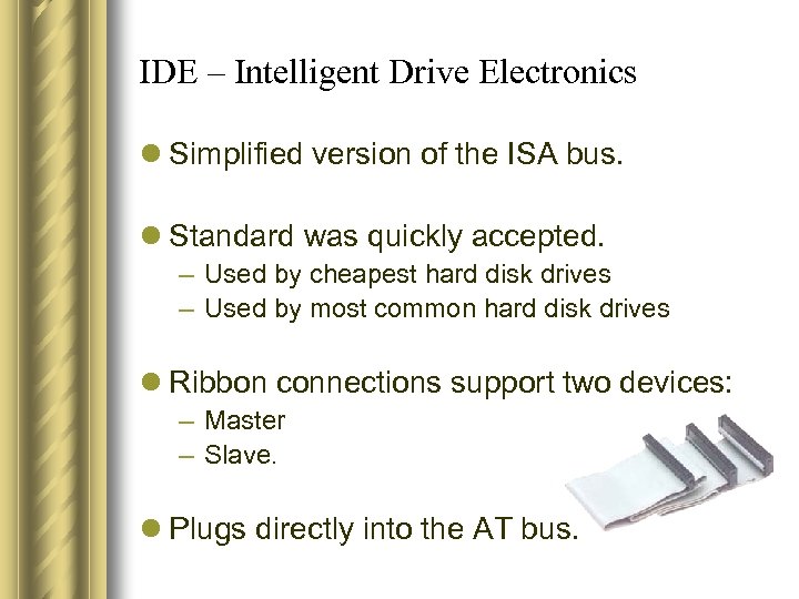 IDE – Intelligent Drive Electronics l Simplified version of the ISA bus. l Standard