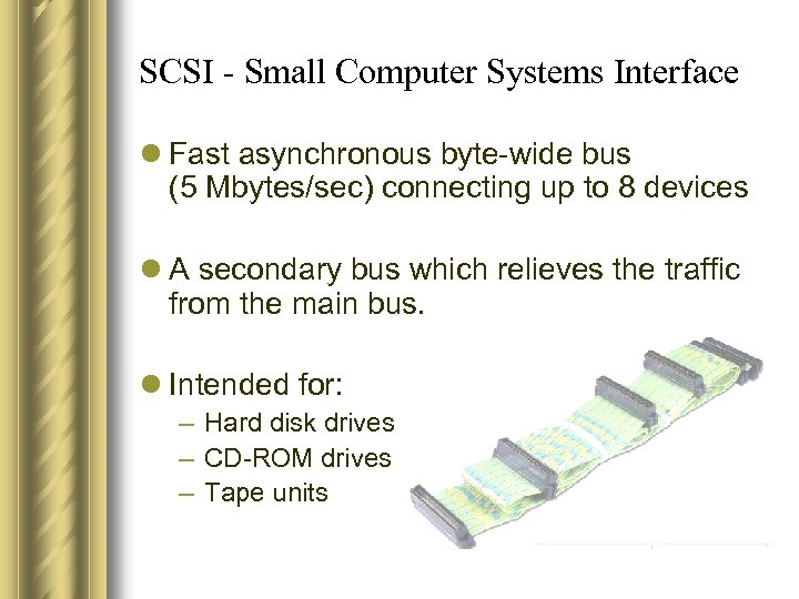 SCSI - Small Computer Systems Interface l Fast asynchronous byte-wide bus (5 Mbytes/sec) connecting