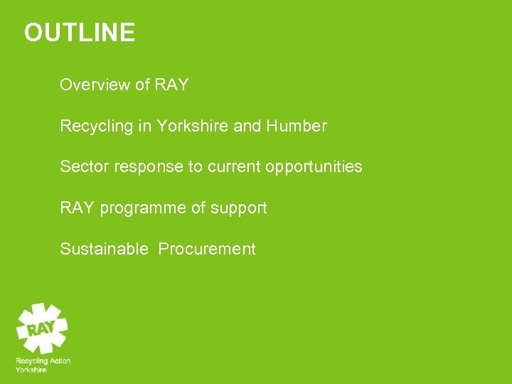 OUTLINE Overview of RAY Recycling in Yorkshire and Humber Sector response to current opportunities