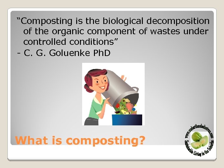 “Composting is the biological decomposition of the organic component of wastes under controlled conditions”