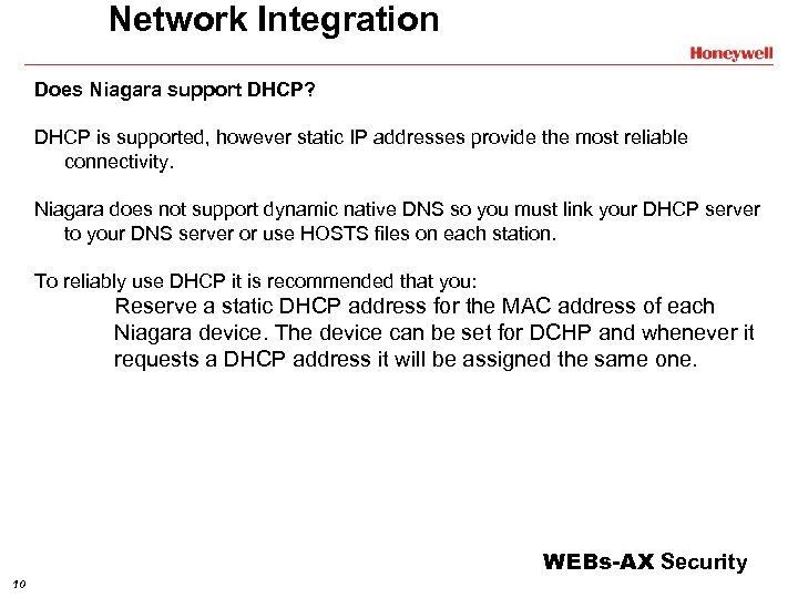 Network Integration Does Niagara support DHCP? DHCP is supported, however static IP addresses provide