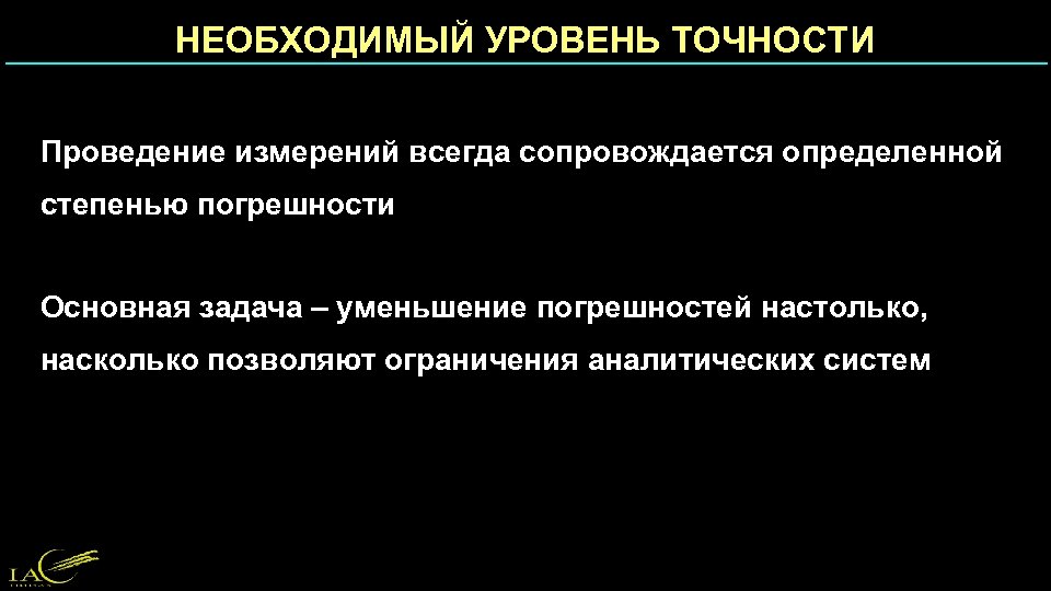 НЕОБХОДИМЫЙ УРОВЕНЬ ТОЧНОСТИ Проведение измерений всегда сопровождается определенной степенью погрешности Основная задача – уменьшение