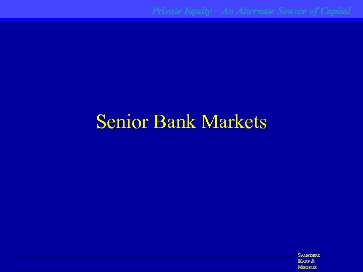 Private Equity – An Alternate Source of Capital Senior Bank Markets SAUNDERS KARP &