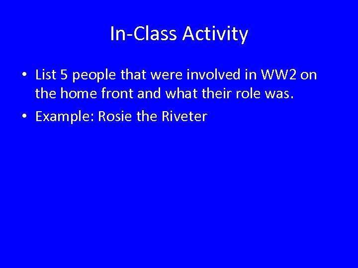 In-Class Activity • List 5 people that were involved in WW 2 on the