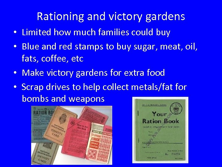 Rationing and victory gardens • Limited how much families could buy • Blue and