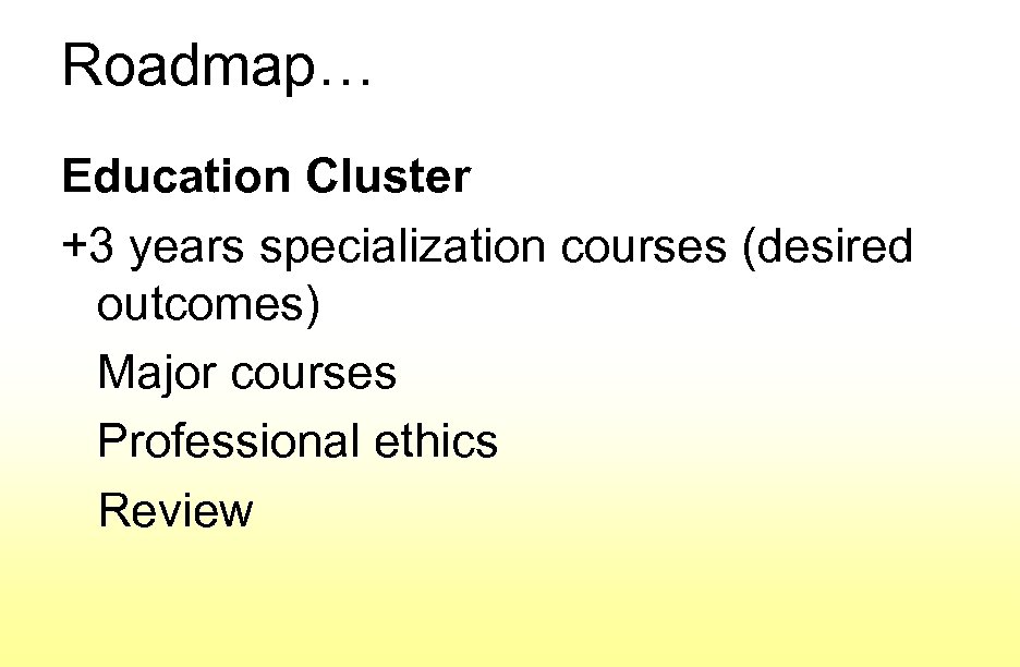Roadmap… Education Cluster +3 years specialization courses (desired outcomes) Major courses Professional ethics Review