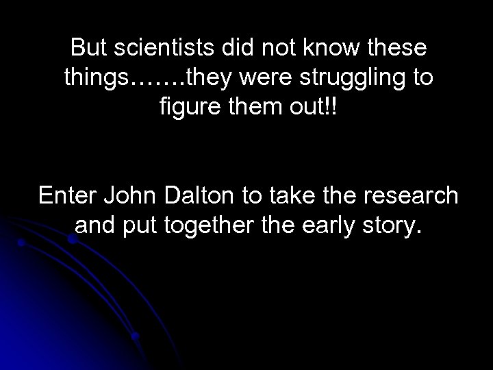 But scientists did not know these things……. they were struggling to figure them out!!