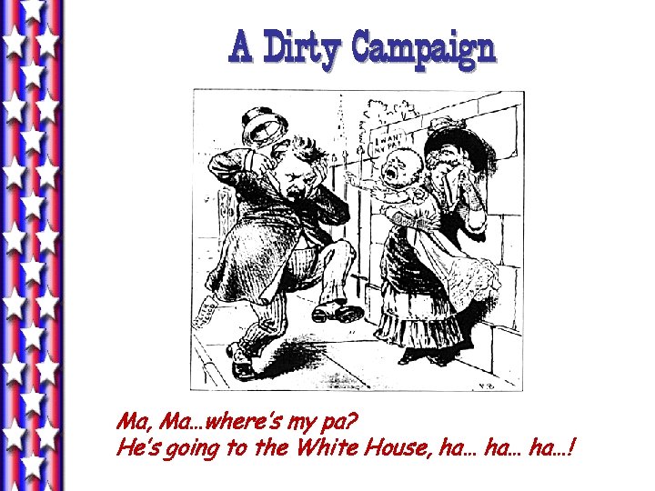 A Dirty Campaign Ma, Ma…where’s my pa? He’s going to the White House, ha…