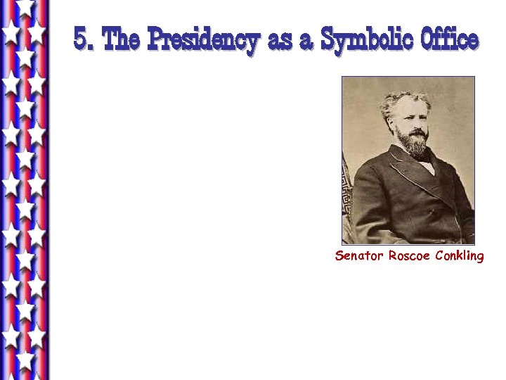 5. The Presidency as a Symbolic Office Senator Roscoe Conkling 