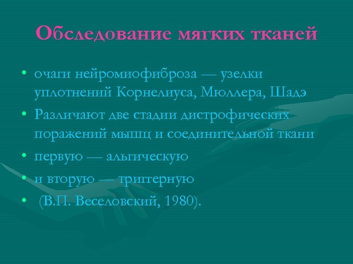 Обследование мягких тканей • очаги нейромиофиброза — узелки уплотнений Корнелиуса, Мюллера, Шадэ • Различают