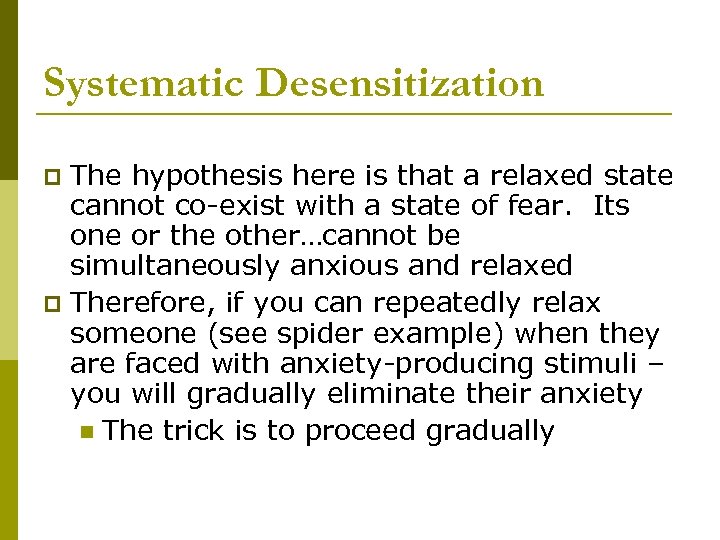 Systematic Desensitization The hypothesis here is that a relaxed state cannot co-exist with a