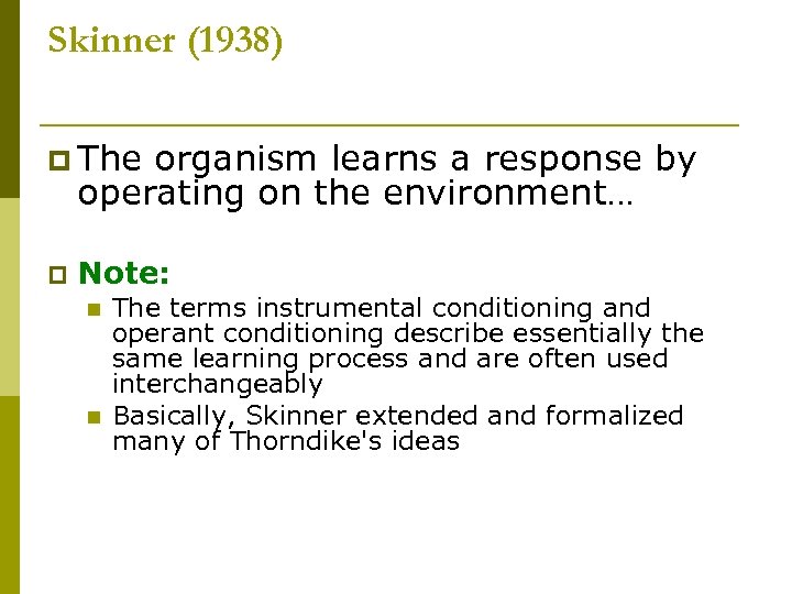Skinner (1938) p The organism learns a response by operating on the environment… p