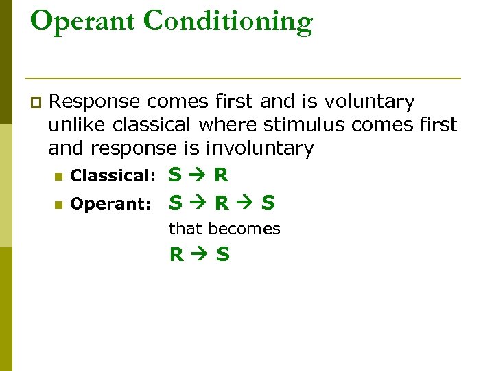Operant Conditioning p Response comes first and is voluntary unlike classical where stimulus comes