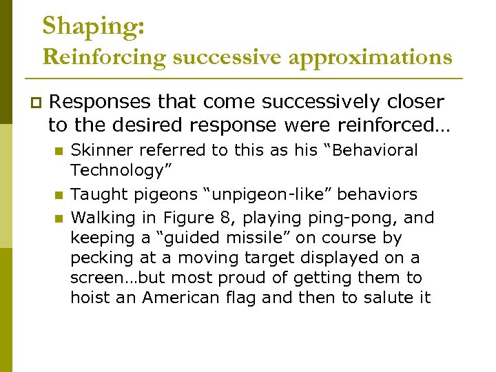 Shaping: Reinforcing successive approximations p Responses that come successively closer to the desired response