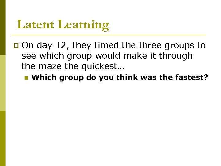 Latent Learning p On day 12, they timed the three groups to see which