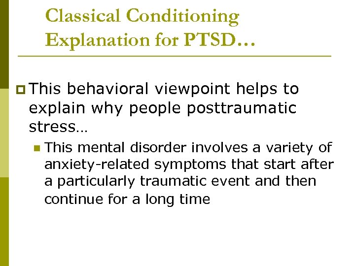 Classical Conditioning Explanation for PTSD… p This behavioral viewpoint helps to explain why people