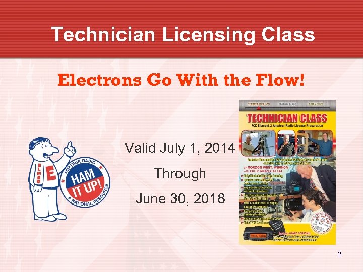 Technician Licensing Class Electrons Go With the Flow! Valid July 1, 2014 Through June