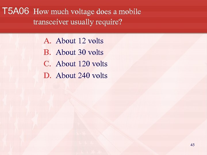 T 5 A 06 How much voltage does a mobile transceiver usually require? A.