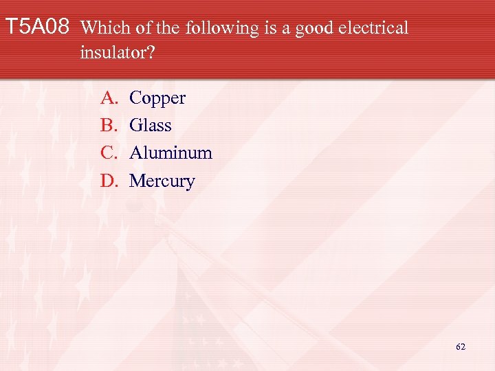 T 5 A 08 Which of the following is a good electrical insulator? A.