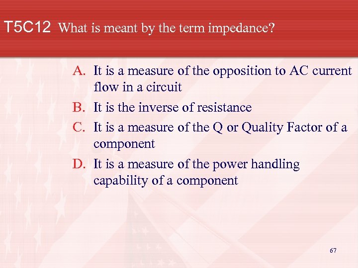 T 5 C 12 What is meant by the term impedance? A. It is