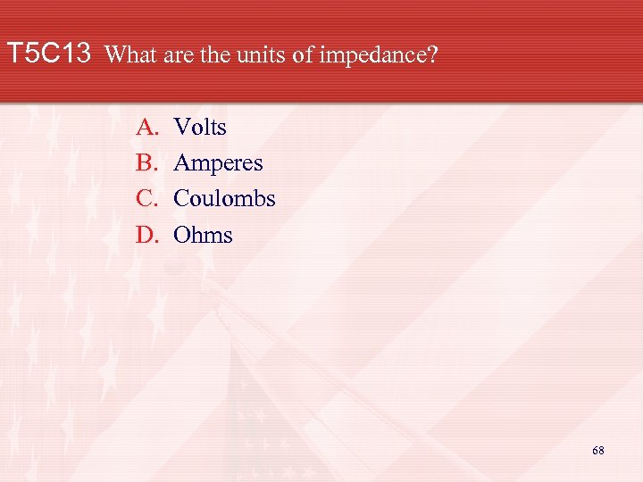 T 5 C 13 What are the units of impedance? A. B. C. D.