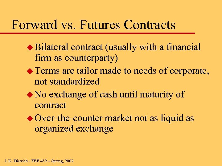 Forward vs. Futures Contracts u Bilateral contract (usually with a financial firm as counterparty)