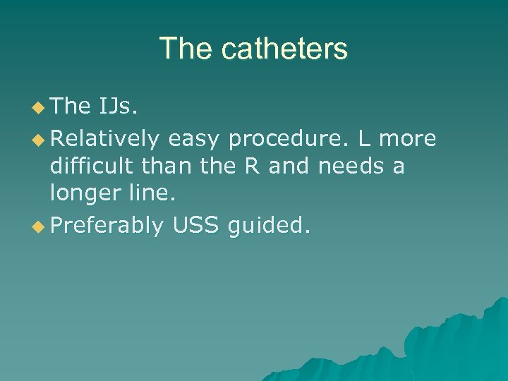 The catheters u The IJs. u Relatively easy procedure. L more difficult than the