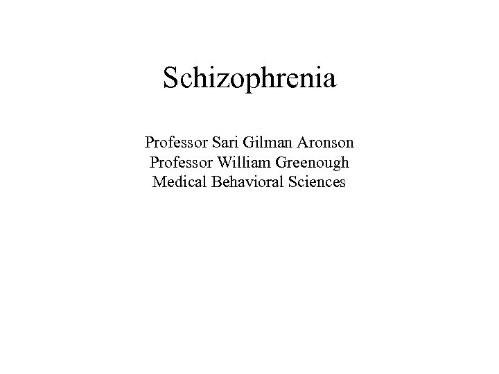 Schizophrenia Professor Sari Gilman Aronson Professor William Greenough Medical Behavioral Sciences 
