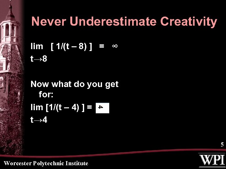 Never Underestimate Creativity lim [ 1/(t – 8) ] = ∞ t→ 8 Now