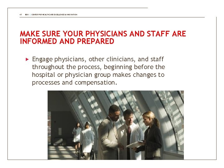 47 BDO | CENTER FOR HEALTHCARE EXCELLENCE & INNOVATION MAKE SURE YOUR PHYSICIANS AND