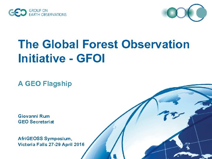 The Global Forest Observation Initiative - GFOI A GEO Flagship Giovanni Rum GEO Secretariat