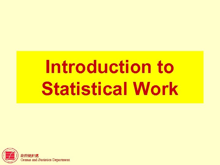 Introduction to Statistical Work 政府統計處 Census and Statistics Department 